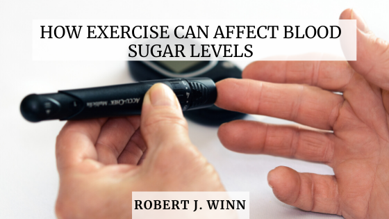 How Exercise Can Affect Blood Sugar Levels Robert J. Winn