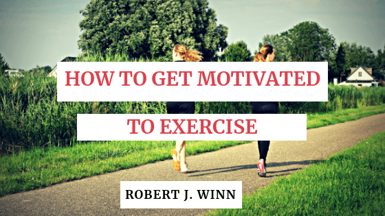 Robert J Winn How To Get Motivated To Exercise