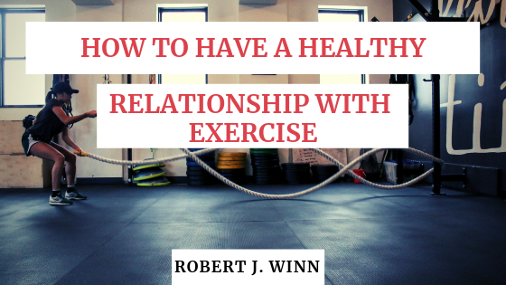 Robert J Winn Have A Healthy Relationship With Exercise